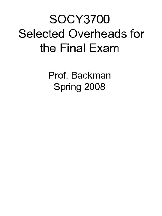 SOCY 3700 Selected Overheads for the Final Exam Prof. Backman Spring 2008 