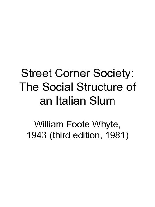 Street Corner Society: The Social Structure of an Italian Slum William Foote Whyte, 1943