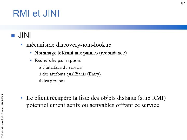 67 RMI et JINI n JINI • mécanisme discovery-join-lookup • Nommage tolérant aux pannes