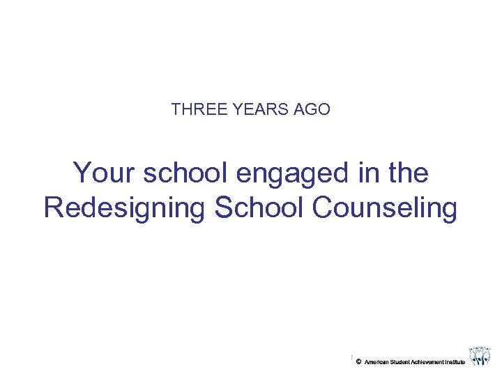 THREE YEARS AGO Your school engaged in the Redesigning School Counseling 