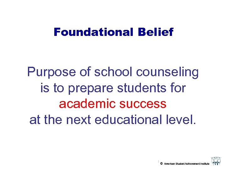 Foundational Belief Purpose of school counseling is to prepare students for academic success at