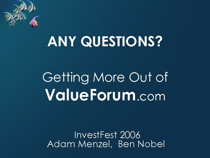 ANY QUESTIONS? Getting More Out of Value. Forum. com Invest. Fest 2006 Adam Menzel,
