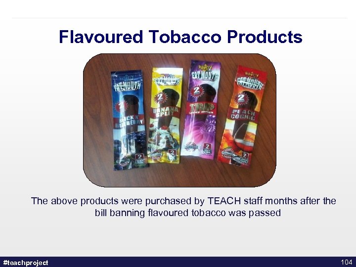 Flavoured Tobacco Products The above products were purchased by TEACH staff months after the