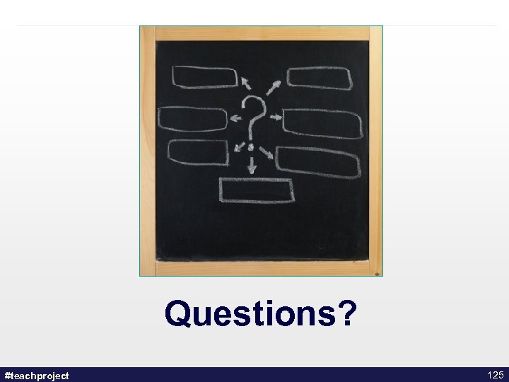 Questions? #teachproject 125 