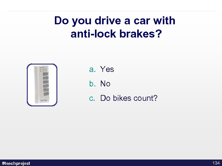 Do you drive a car with anti-lock brakes? a. Yes b. No c. Do