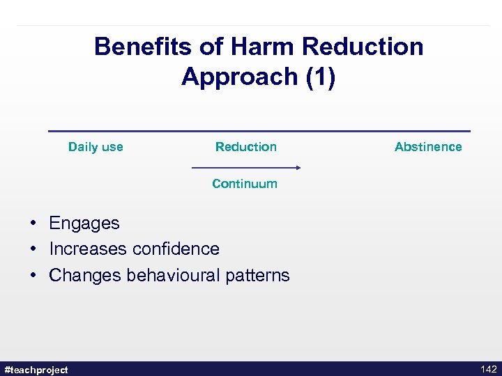Benefits of Harm Reduction Approach (1) Daily use Reduction Abstinence Continuum • Engages •