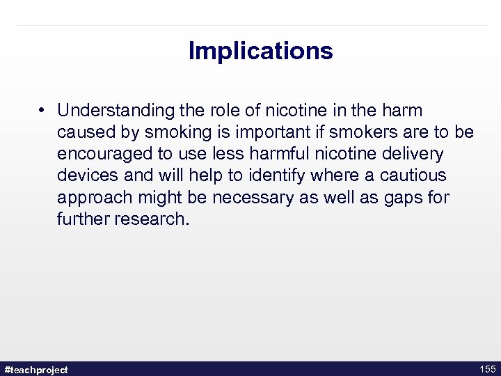 Implications • Understanding the role of nicotine in the harm caused by smoking is