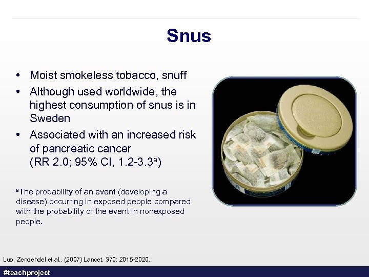 Snus • Moist smokeless tobacco, snuff • Although used worldwide, the highest consumption of