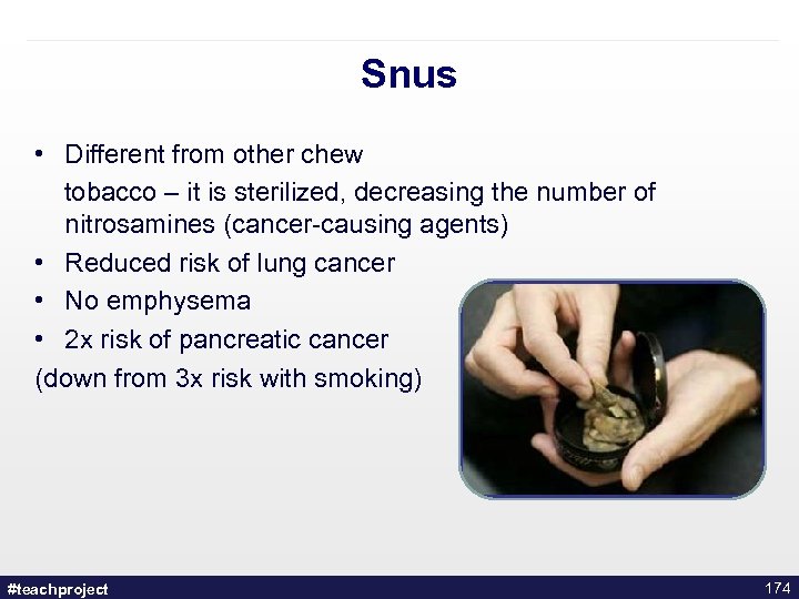 Snus • Different from other chew tobacco – it is sterilized, decreasing the number