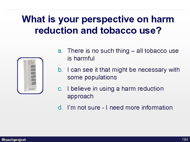 What is your perspective on harm reduction and tobacco use? a. There is no