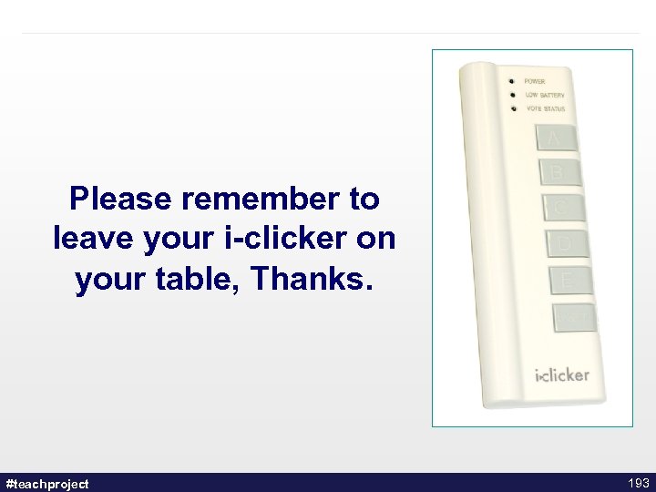 Please remember to leave your i-clicker on your table, Thanks. #teachproject 193 