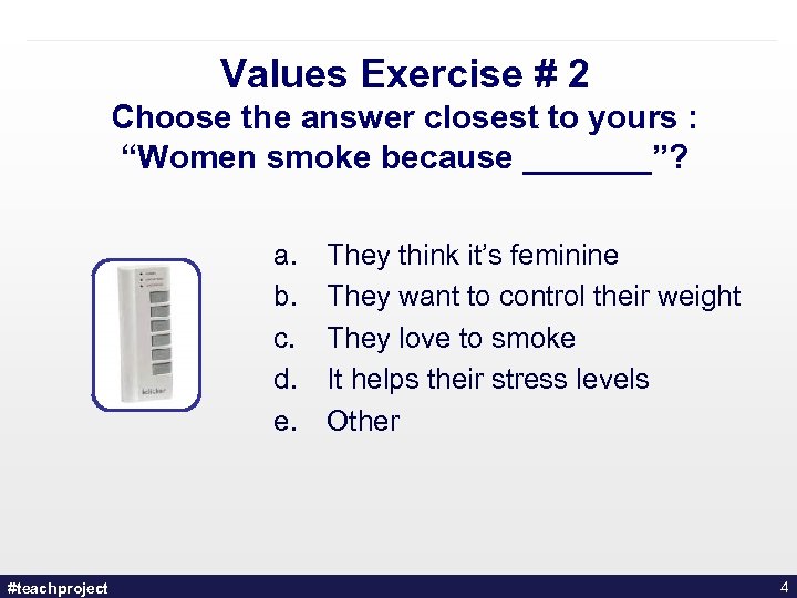 Values Exercise # 2 Choose the answer closest to yours : “Women smoke because