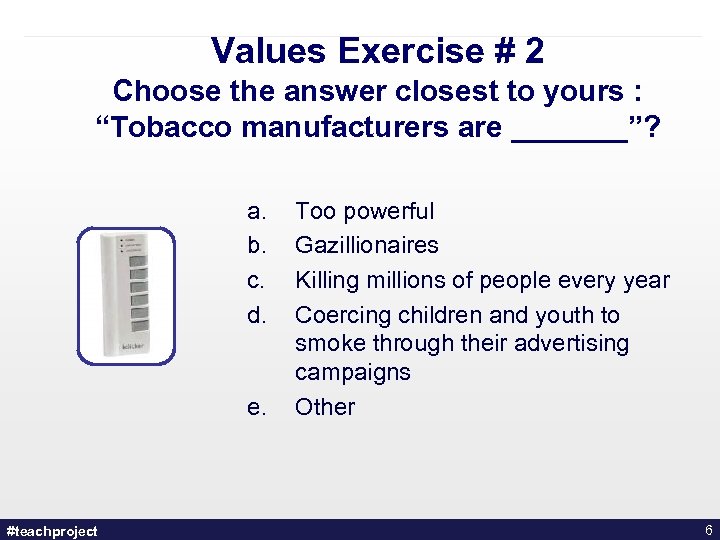 Values Exercise # 2 Choose the answer closest to yours : “Tobacco manufacturers are
