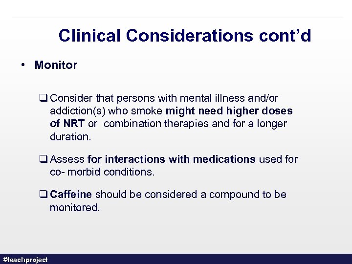 Clinical Considerations cont’d • Monitor q Consider that persons with mental illness and/or addiction(s)
