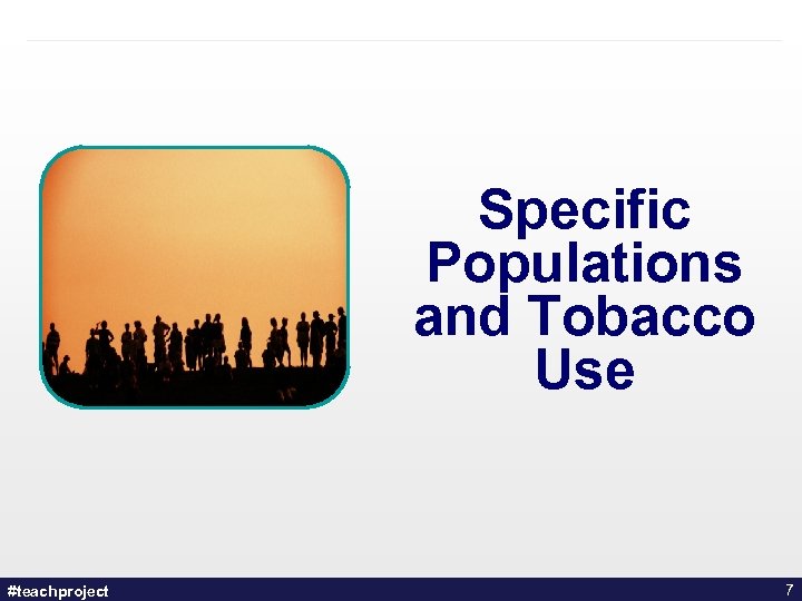 Specific Populations and Tobacco Use #teachproject 7 