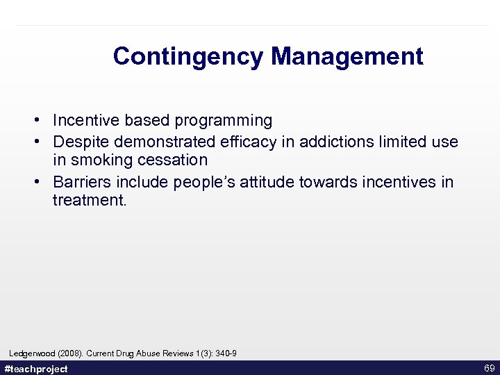 Contingency Management • Incentive based programming • Despite demonstrated efficacy in addictions limited use