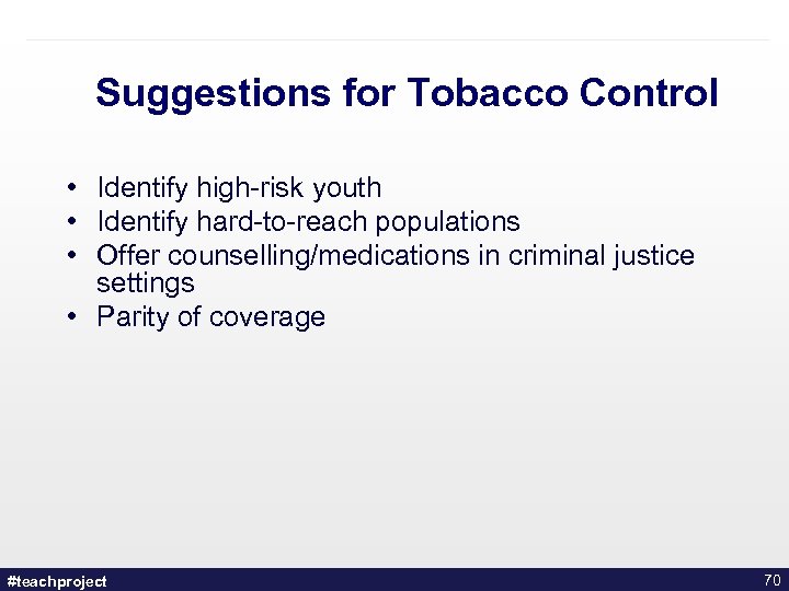 Suggestions for Tobacco Control • Identify high-risk youth • Identify hard-to-reach populations • Offer