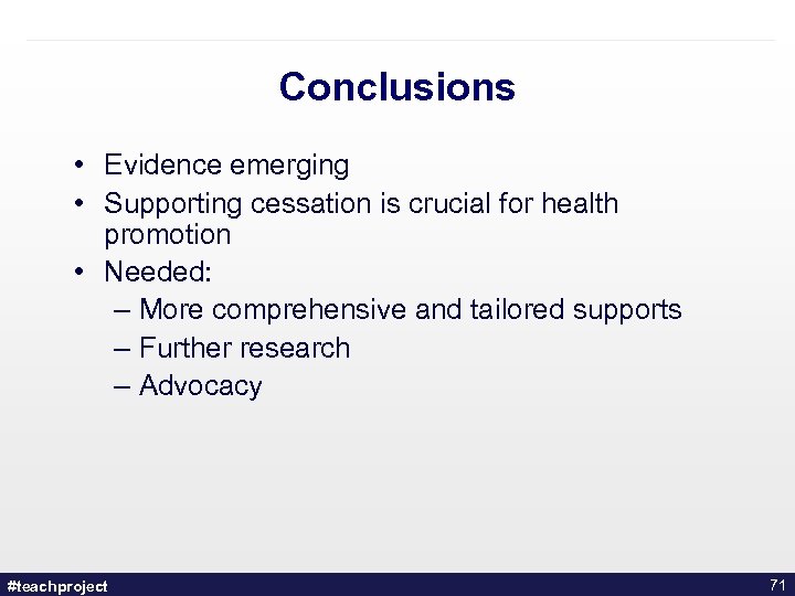 Conclusions • Evidence emerging • Supporting cessation is crucial for health promotion • Needed: