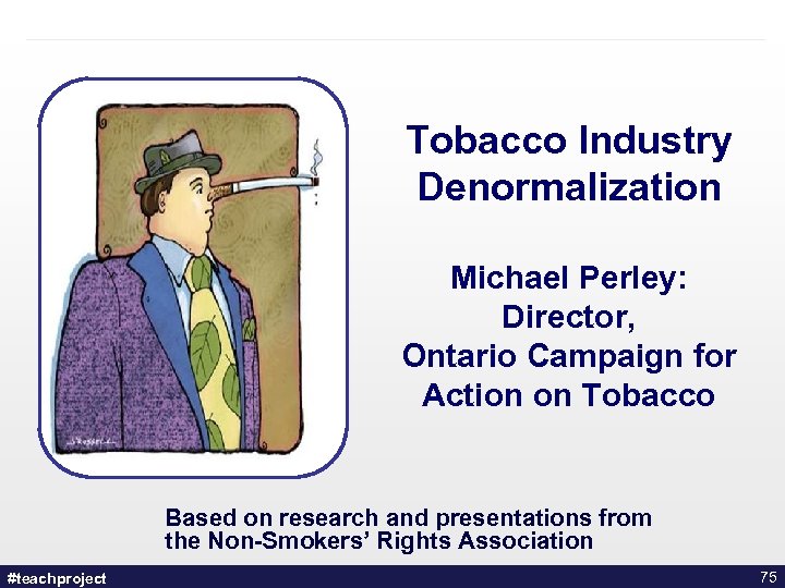 Tobacco Industry Denormalization Michael Perley: Director, Ontario Campaign for Action on Tobacco Based on