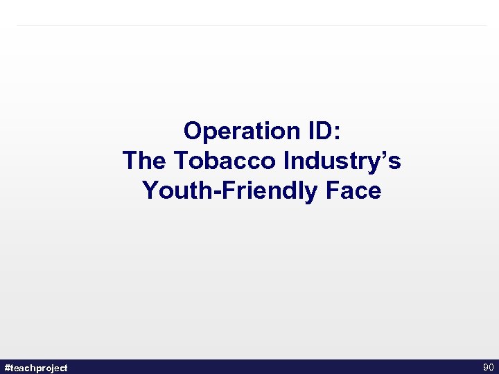 Operation ID: The Tobacco Industry’s Youth-Friendly Face #teachproject 90 