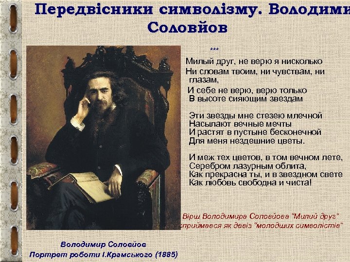 Передвісники символізму. Володими Соловйов *** Милый друг, не верю я нисколько Ни словам твоим,