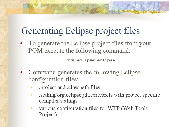 Generating Eclipse project files • To generate the Eclipse project files from your POM