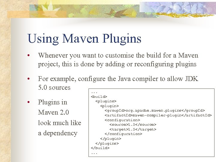 Using Maven Plugins • Whenever you want to customise the build for a Maven