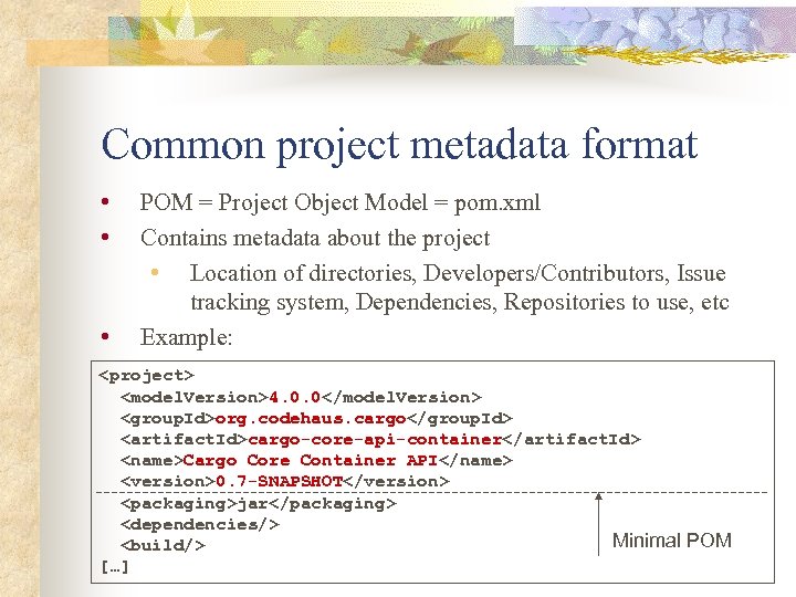 Common project metadata format • • • POM = Project Object Model = pom.