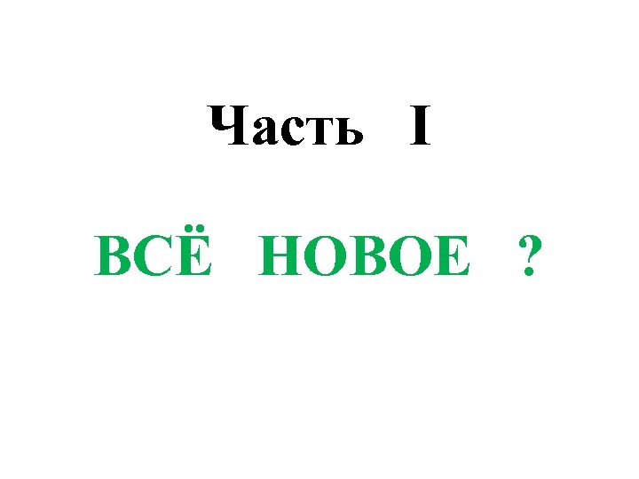 Часть I ВСЁ НОВОЕ ? 