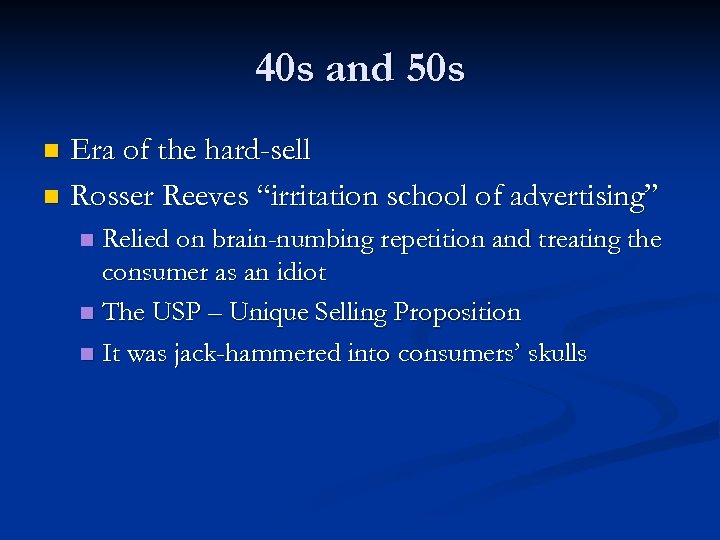 40 s and 50 s Era of the hard-sell n Rosser Reeves “irritation school