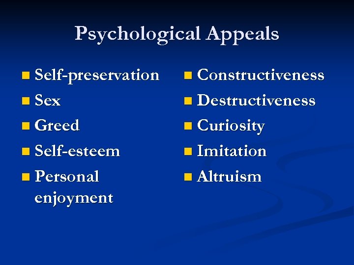 Psychological Appeals n Self-preservation n Constructiveness n Sex n Destructiveness n Greed n Curiosity