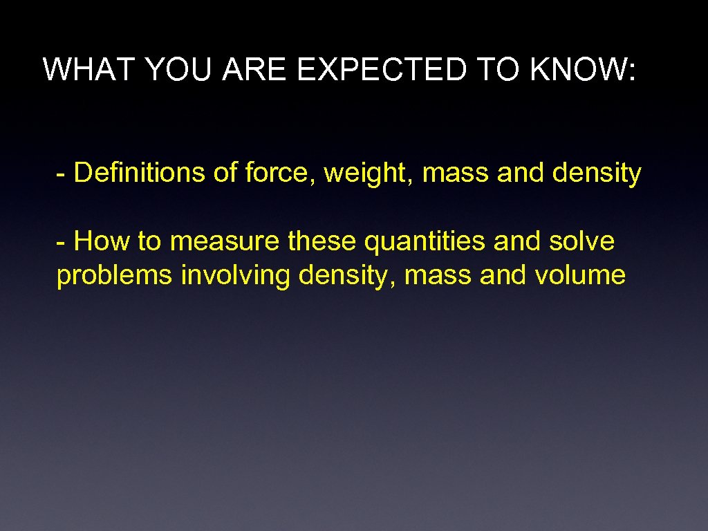 WHAT YOU ARE EXPECTED TO KNOW: - Definitions of force, weight, mass and density