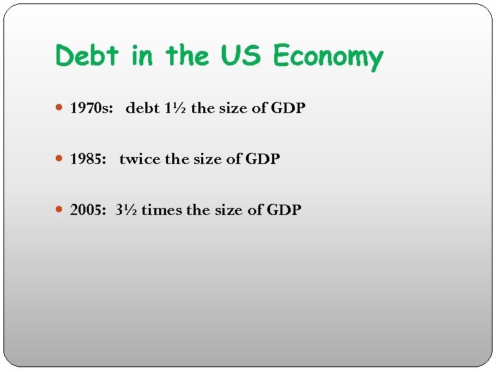 Debt in the US Economy 1970 s: debt 1½ the size of GDP 1985: