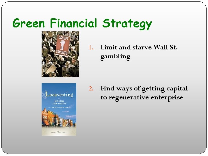 Green Financial Strategy 1. Limit and starve Wall St. gambling 2. Find ways of