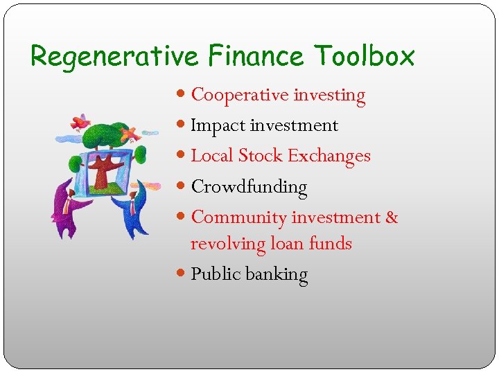 Regenerative Finance Toolbox Cooperative investing Impact investment Local Stock Exchanges Crowdfunding Community investment &