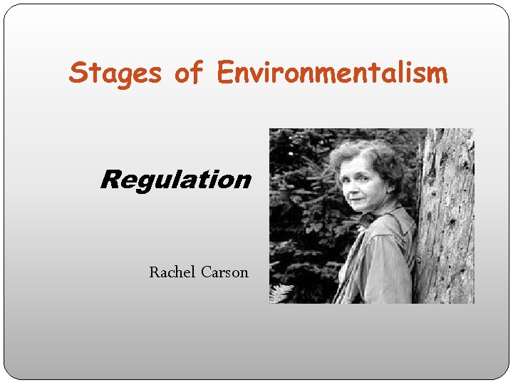 Stages of Environmentalism Regulation Rachel Carson 