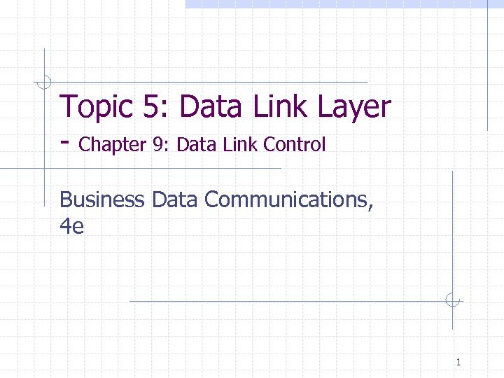 Topic 5: Data Link Layer - Chapter 9: Data Link Control Business Data Communications,