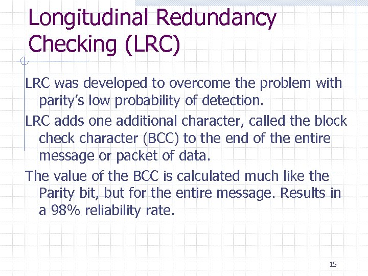 Longitudinal Redundancy Checking (LRC) LRC was developed to overcome the problem with parity’s low