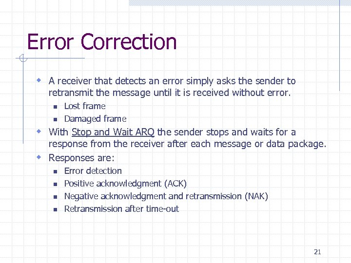 Error Correction w A receiver that detects an error simply asks the sender to