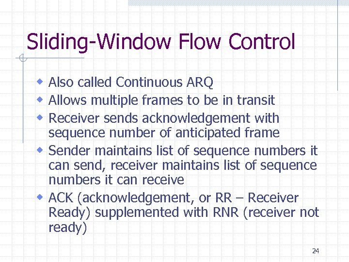 Sliding-Window Flow Control w Also called Continuous ARQ w Allows multiple frames to be