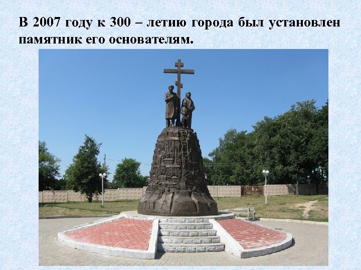 В 2007 году к 300 – летию города был установлен памятник его основателям. 
