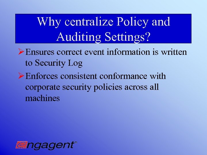 Why centralize Policy and Auditing Settings? Ø Ensures correct event information is written to