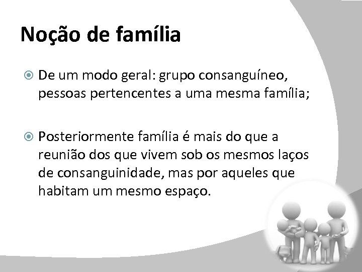 Noção de família De um modo geral: grupo consanguíneo, pessoas pertencentes a uma mesma
