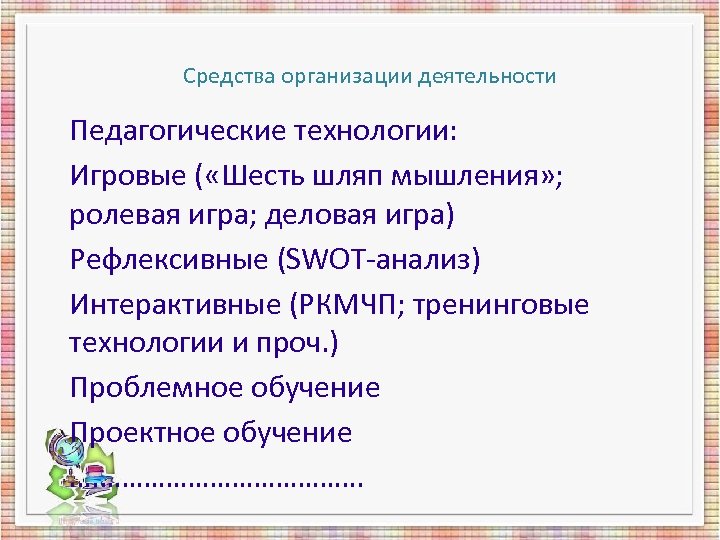 Средства организации деятельности Педагогические технологии: Игровые ( «Шесть шляп мышления» ; ролевая игра; деловая