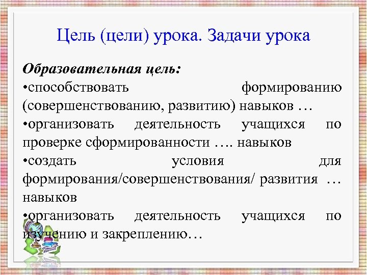 Цель (цели) урока. Задачи урока Образовательная цель: • способствовать формированию (совершенствованию, развитию) навыков …