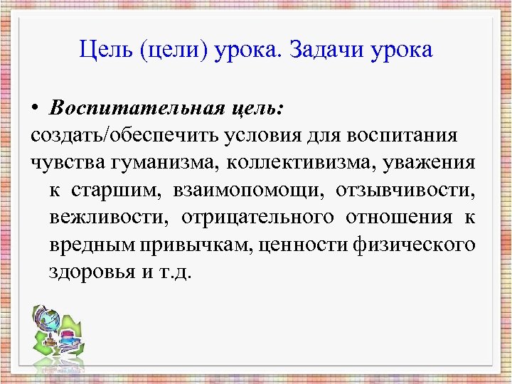 Цель (цели) урока. Задачи урока • Воспитательная цель: создать/обеспечить условия для воспитания чувства гуманизма,