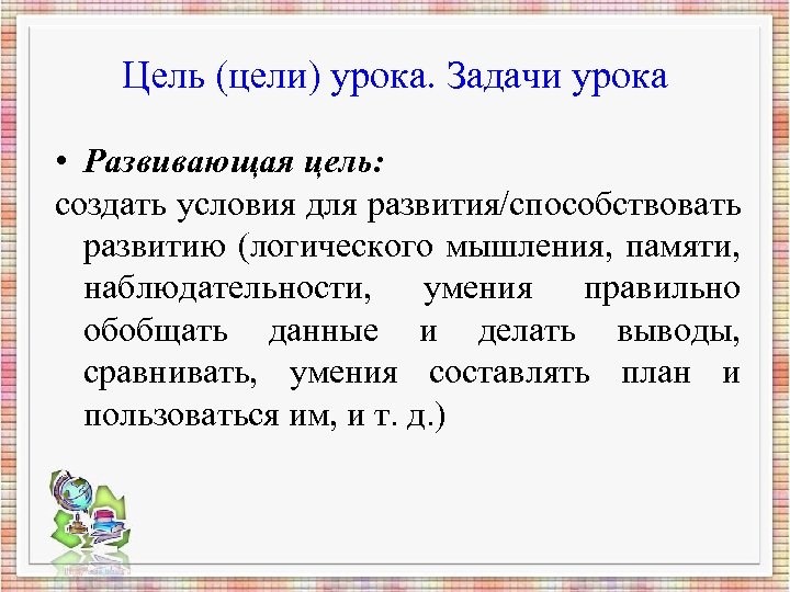 Цель (цели) урока. Задачи урока • Развивающая цель: создать условия для развития/способствовать развитию (логического