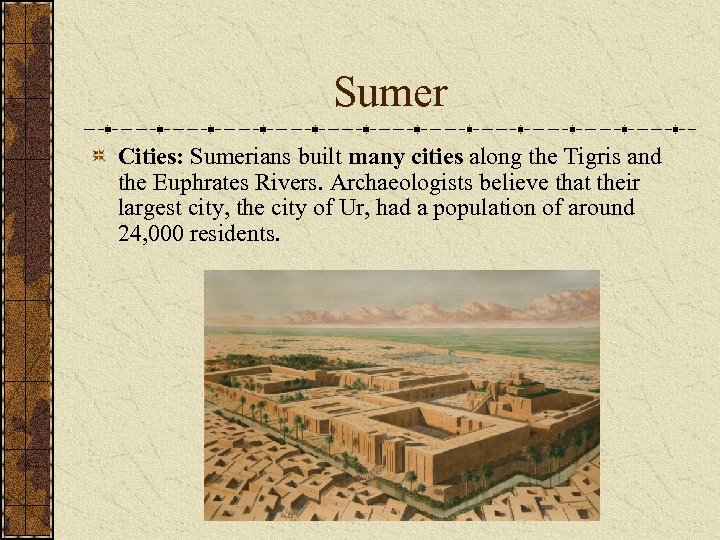 Sumer Cities: Sumerians built many cities along the Tigris and the Euphrates Rivers. Archaeologists