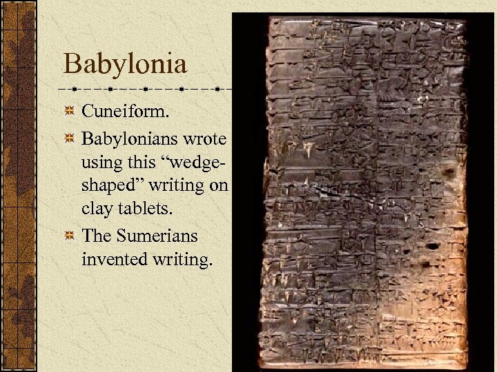 Babylonia Cuneiform. Babylonians wrote using this “wedgeshaped” writing on clay tablets. The Sumerians invented