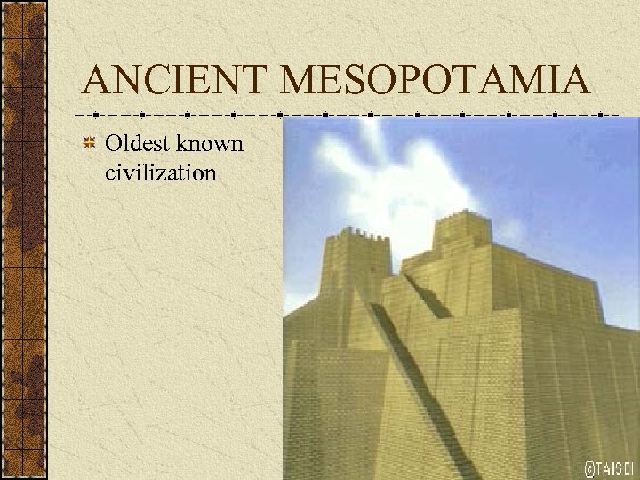 ANCIENT MESOPOTAMIA Oldest known civilization 
